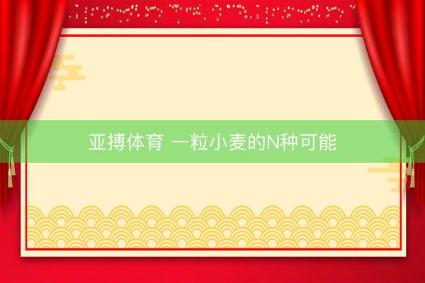 亚搏体育 一粒小麦的N种可能