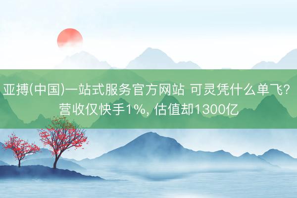 亚搏(中国)一站式服务官方网站 可灵凭什么单飞? 营收仅快手1%， 估值却1300亿