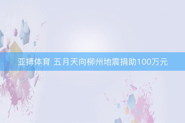 亚搏体育 五月天向柳州地震捐助100万元