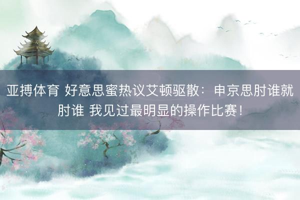 亚搏体育 好意思蜜热议艾顿驱散：申京思肘谁就肘谁 我见过最明显的操作比赛！