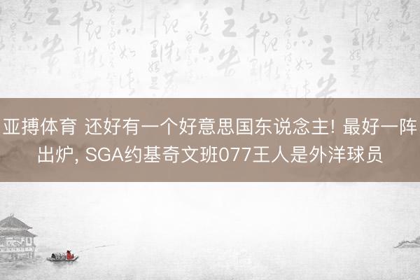 亚搏体育 还好有一个好意思国东说念主! 最好一阵出炉， SGA约基奇文班077王人是外洋球员