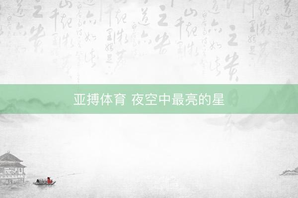 亚搏体育 夜空中最亮的星