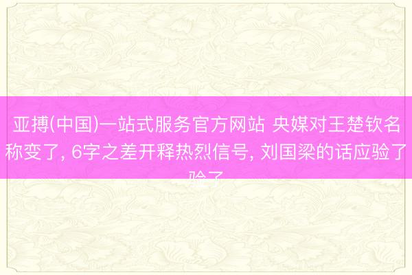 亚搏(中国)一站式服务官方网站 央媒对王楚钦名称变了， 6字之差开释热烈信号， 刘国梁的话应验了