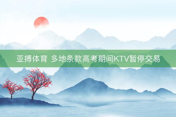 亚搏体育 多地条款高考期间KTV暂停交易