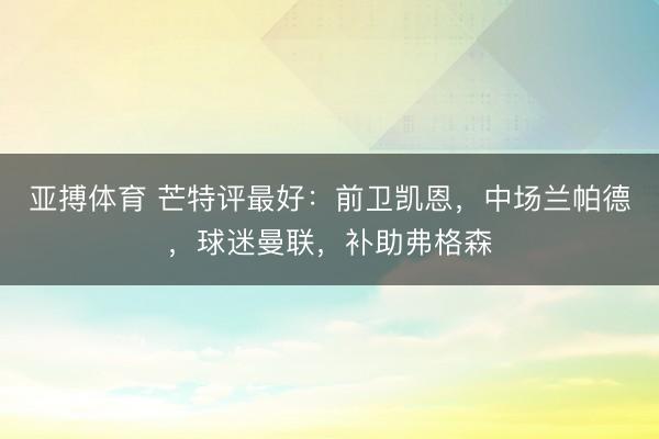 亚搏体育 芒特评最好：前卫凯恩，中场兰帕德，球迷曼联，<a href=