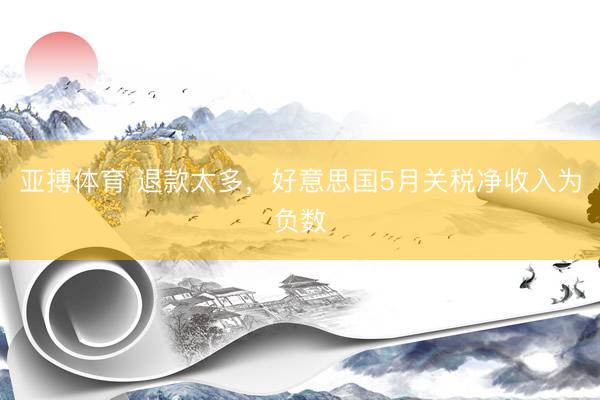 亚搏体育 退款太多，好意思国5月关税净收入为负数