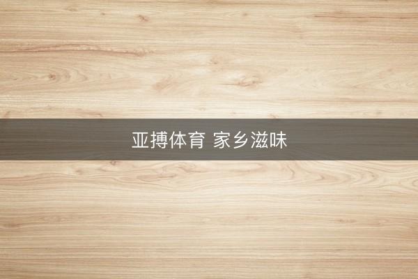 亚搏体育 家乡滋味