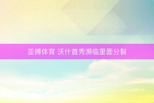 亚搏体育 沃什首秀濒临里面分裂