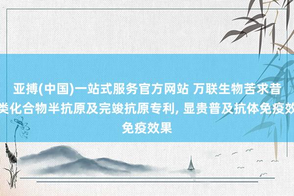 亚搏(中国)一站式服务官方网站 万联生物苦求昔康类化合物半抗原及完竣抗原专利， 显贵普及抗体免疫效果