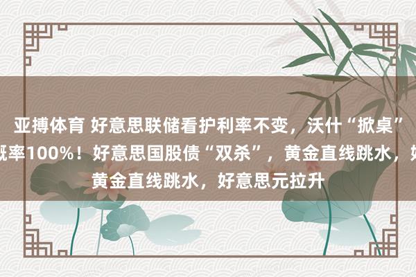 亚搏体育 好意思联储看护利率不变,沃什“掀桌”,本年加息概率100%!好意思国股债“双杀”,黄金直线跳水,好意思元拉升