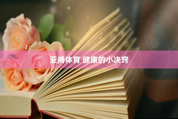 亚搏体育 健康的小决窍