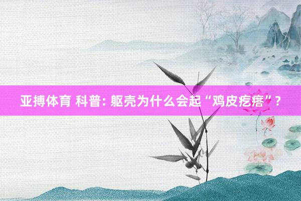亚搏体育 科普: 躯壳为什么会起“鸡皮疙瘩”?